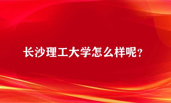 长沙理工大学怎么样呢？