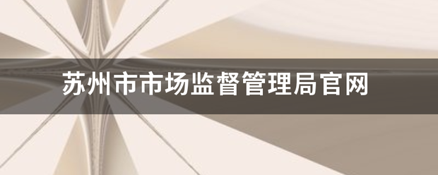 苏州市概利只抗花市场监督管理局官网