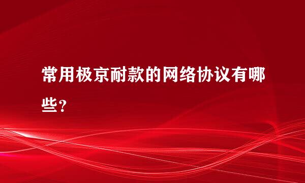 常用极京耐款的网络协议有哪些？