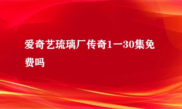 爱奇艺琉璃厂传奇1一30集免费吗