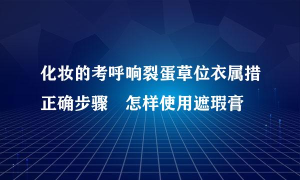 化妆的考呼响裂蛋草位衣属措正确步骤 怎样使用遮瑕膏