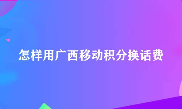 怎样用广西移动积分换话费