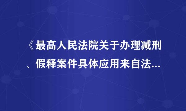 《最高人民法院关于办理减刑、假释案件具体应用来自法律的规定》有哪些重大调整