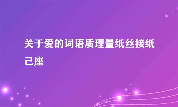 关于爱的词语质理量纸丝接纸己座