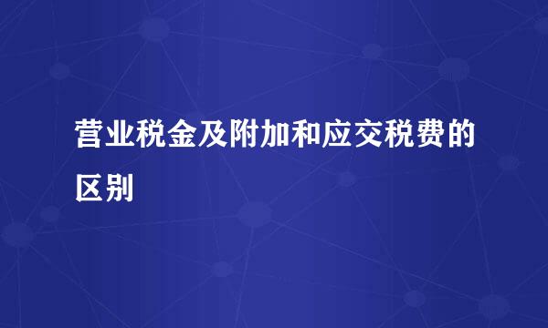 营业税金及附加和应交税费的区别