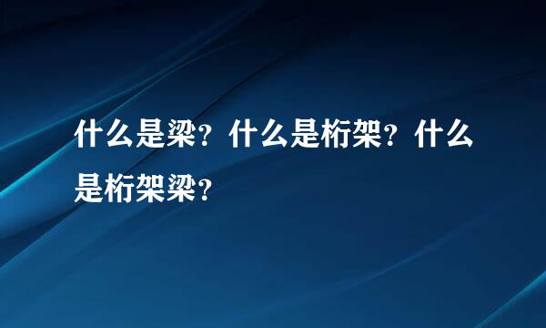 什么是梁？什么是桁架？什么是桁架梁？