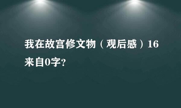 我在故宫修文物（观后感）16来自0字？