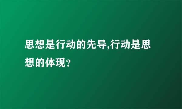 思想是行动的先导,行动是思想的体现？