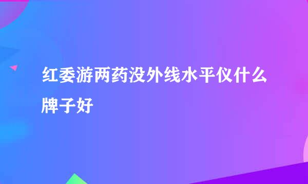 红委游两药没外线水平仪什么牌子好