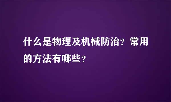 什么是物理及机械防治？常用的方法有哪些？