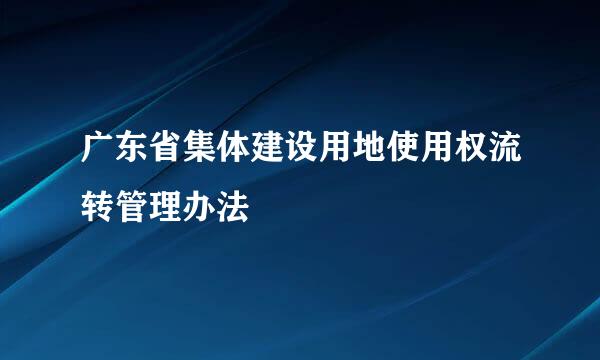 广东省集体建设用地使用权流转管理办法