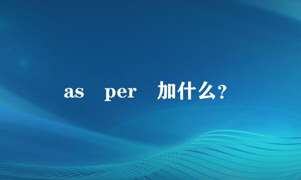 as per 加什么？