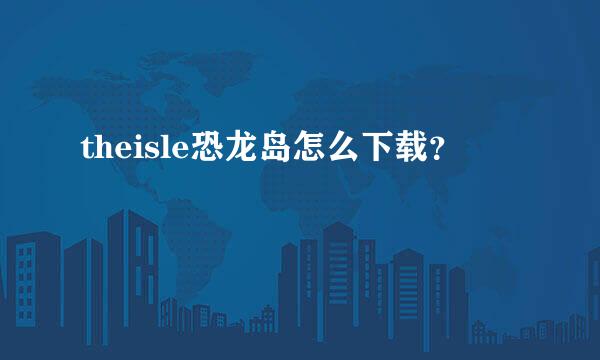 theisle恐龙岛怎么下载？