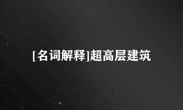 [名词解释]超高层建筑