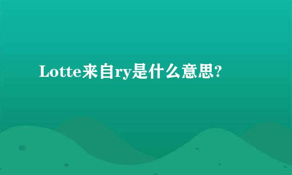 Lotte来自ry是什么意思?