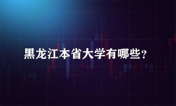 黑龙江本省大学有哪些？