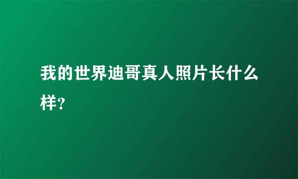 我的世界迪哥真人照片长什么样？