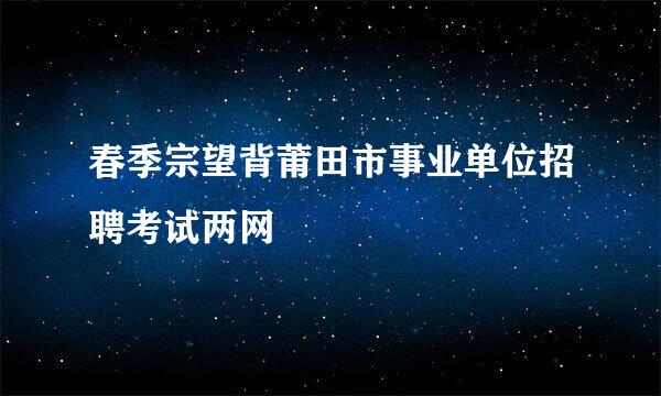 春季宗望背莆田市事业单位招聘考试两网