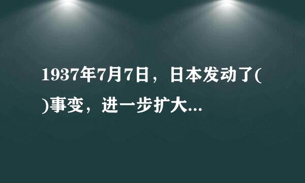 1937年7月7日，日本发动了()事变，进一步扩大了对中国的侵略，中华民族到了生死存亡的紧要关头。