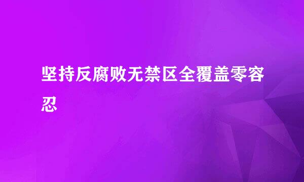 坚持反腐败无禁区全覆盖零容忍