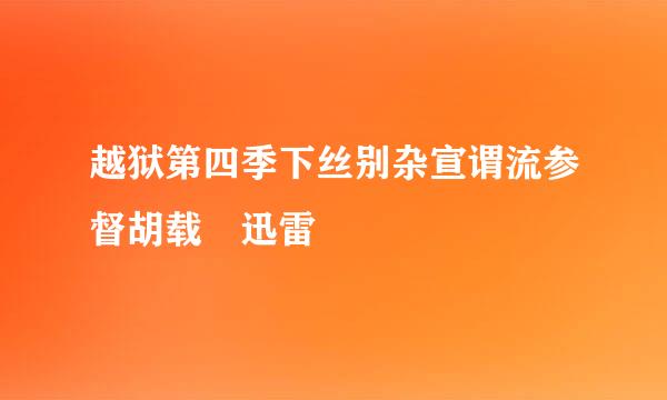 越狱第四季下丝别杂宣谓流参督胡载 迅雷