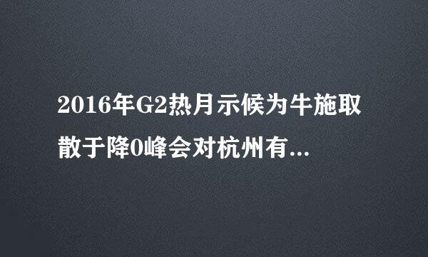 2016年G2热月示候为牛施取散于降0峰会对杭州有什么影响