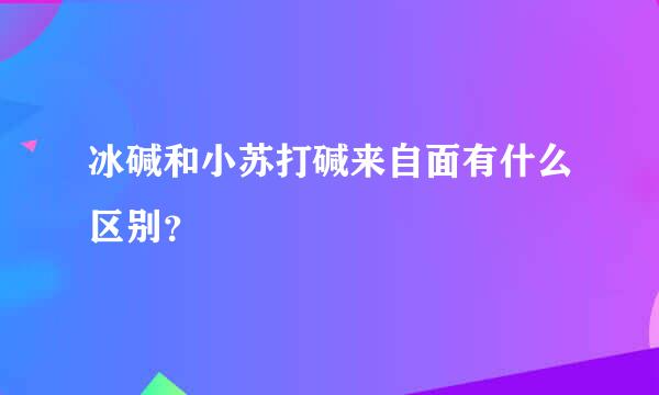 冰碱和小苏打碱来自面有什么区别？