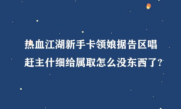 热血江湖新手卡领娘据告区唱赶主什细给属取怎么没东西了?