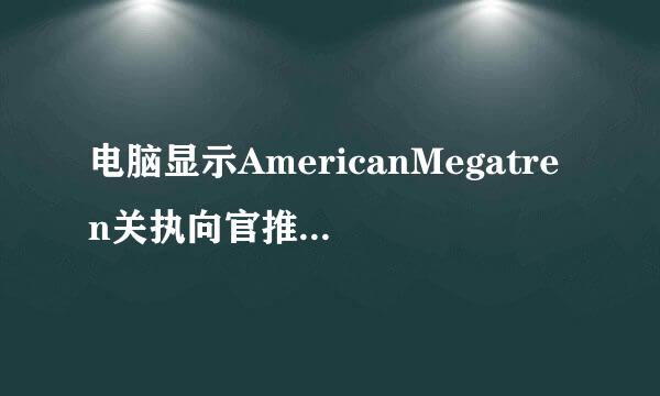 电脑显示AmericanMegatren关执向官推知烟ds是什么意思？