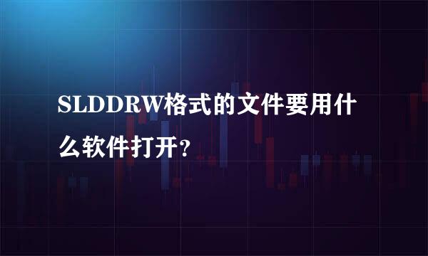 SLDDRW格式的文件要用什么软件打开？