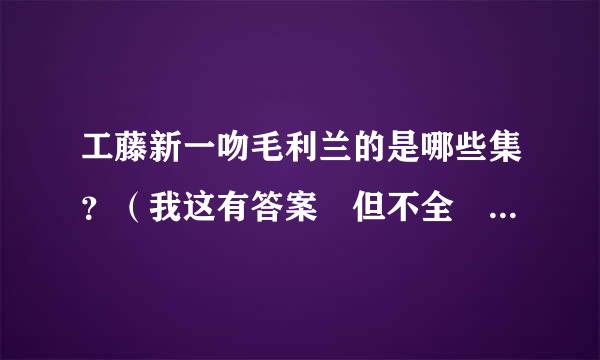 工藤新一吻毛利兰的是哪些集？（我这有答案 但不全 所以混分的不要来自讨苦吃）