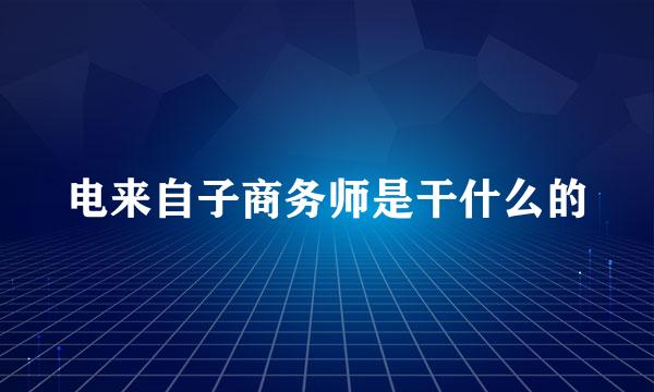 电来自子商务师是干什么的