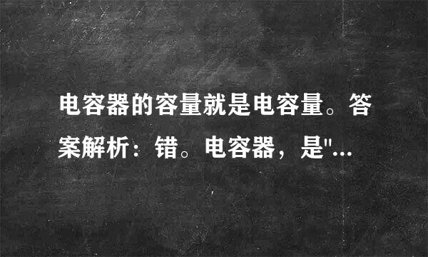 电容器的容量就是电容量。答案解析：错。电容器，是