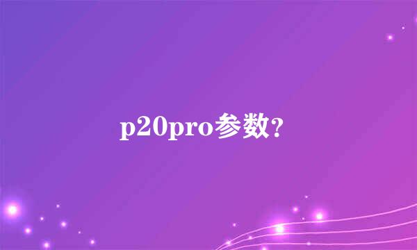 p20pro参数？