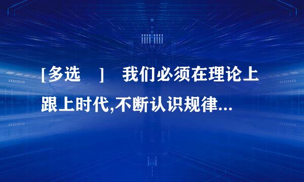 [多选 ] 我们必须在理论上跟上时代,不断认识规律,不断推进( )以及其他各来自方面创新