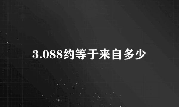 3.088约等于来自多少