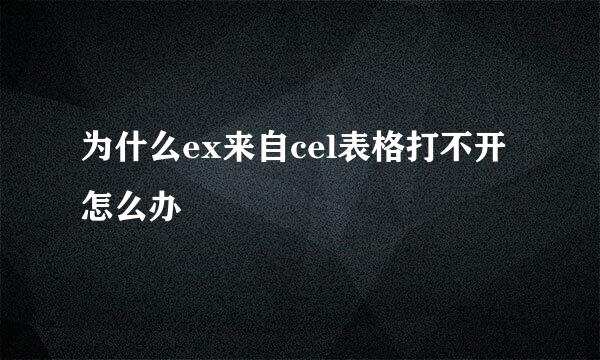 为什么ex来自cel表格打不开怎么办