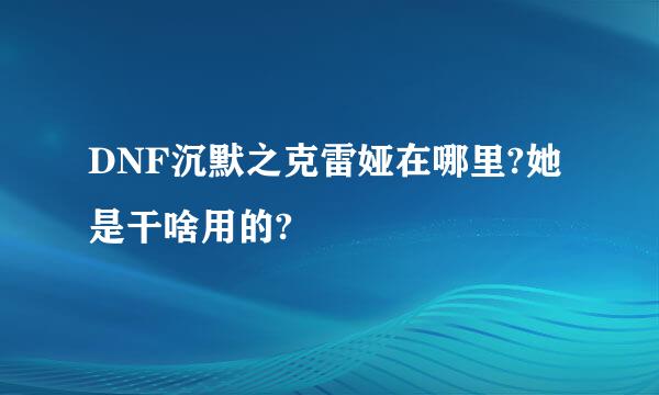 DNF沉默之克雷娅在哪里?她是干啥用的?