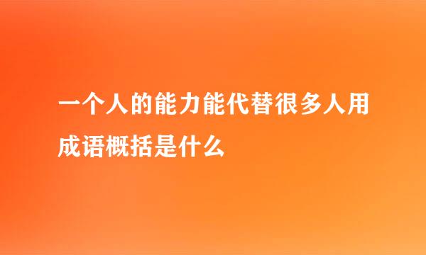 一个人的能力能代替很多人用成语概括是什么