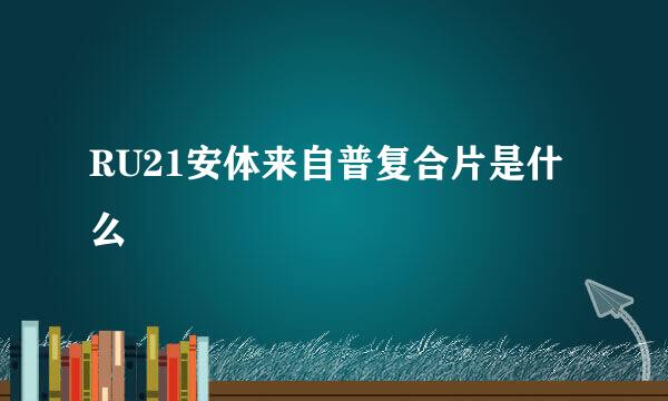 RU21安体来自普复合片是什么