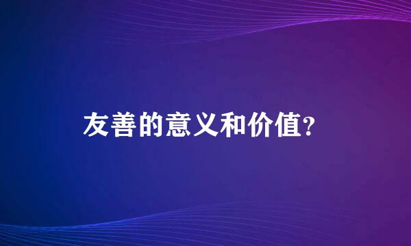 友善的意义和价值？