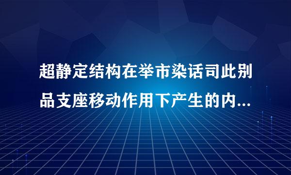 超静定结构在举市染话司此别品支座移动作用下产生的内力与刚度飞(   )