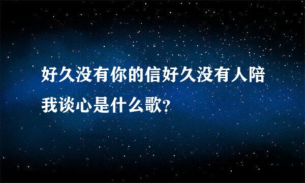 好久没有你的信好久没有人陪我谈心是什么歌？