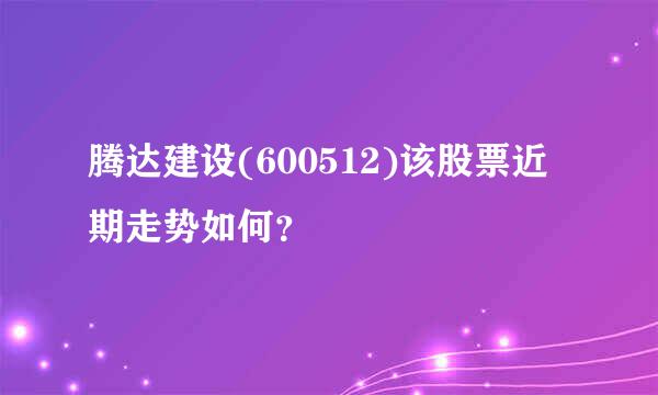 腾达建设(600512)该股票近期走势如何？