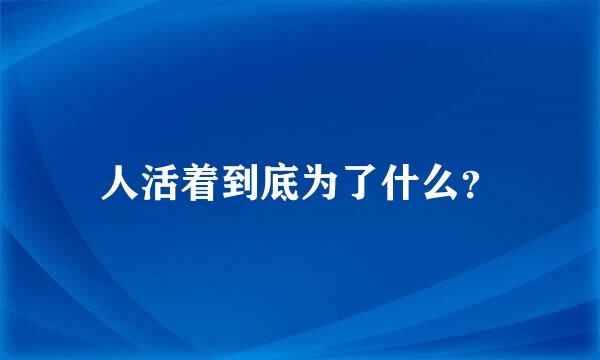 人活着到底为了什么？