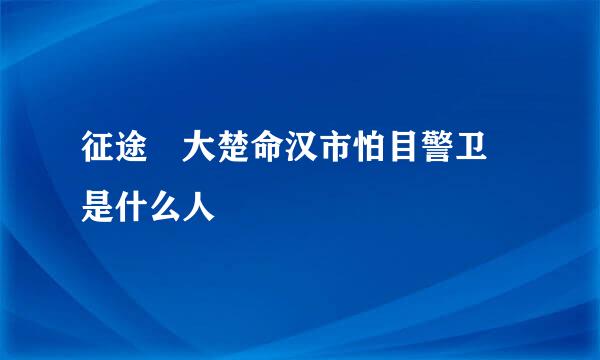 征途 大楚命汉市怕目警卫 是什么人