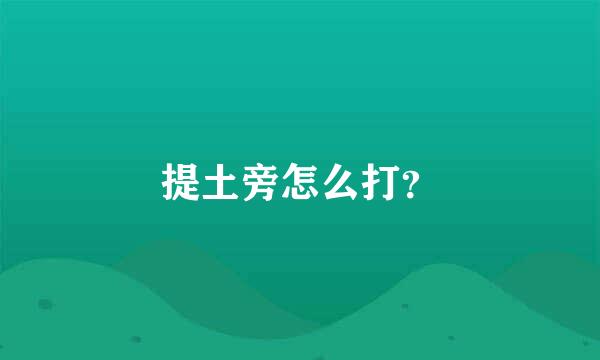 提土旁怎么打？