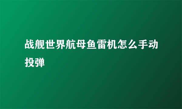 战舰世界航母鱼雷机怎么手动投弹