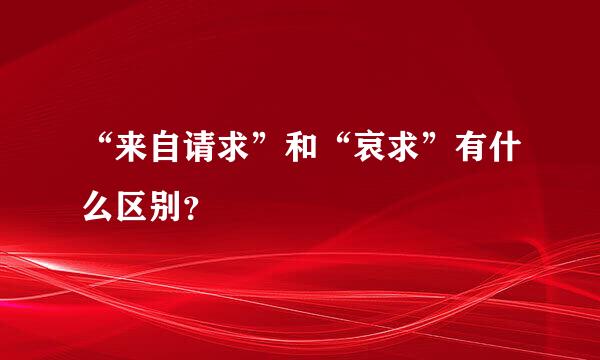 “来自请求”和“哀求”有什么区别？