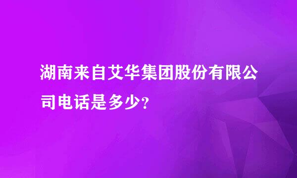 湖南来自艾华集团股份有限公司电话是多少？